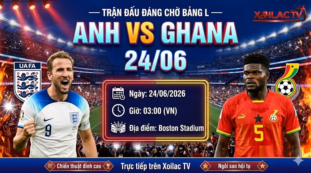 Nhận định Anh vs Ghana lúc 3h00 ngày 24/6 bảng L World Cup 2026 trực tiếp trên Xoilac TV.